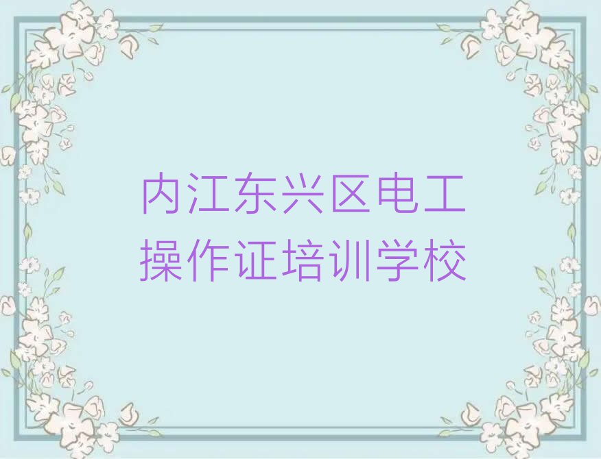 2023年内江东兴区在哪里可以学电工操作证排行榜名单总览公布