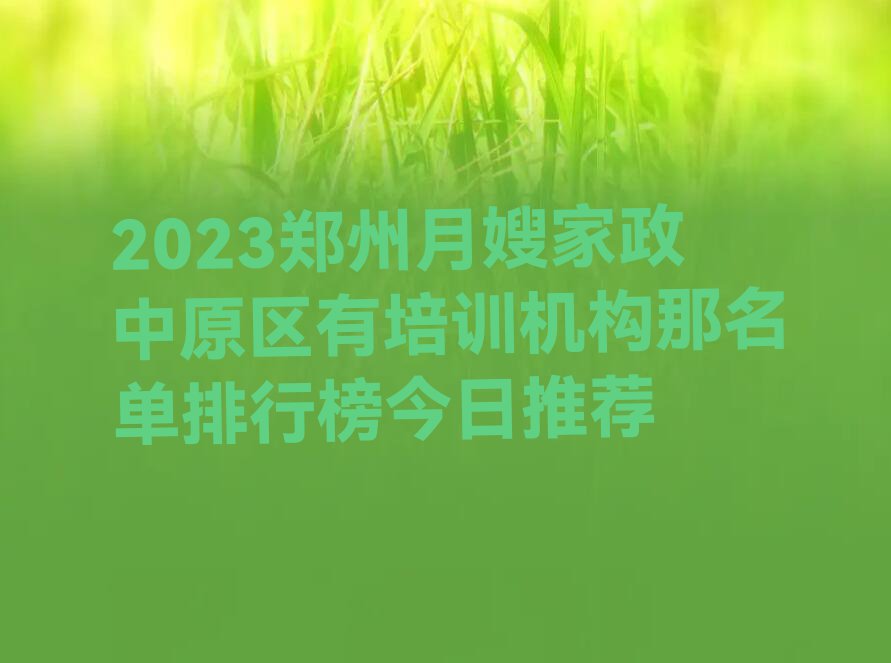 2023郑州月嫂家政中原区有培训机构那名单排行榜今日推荐