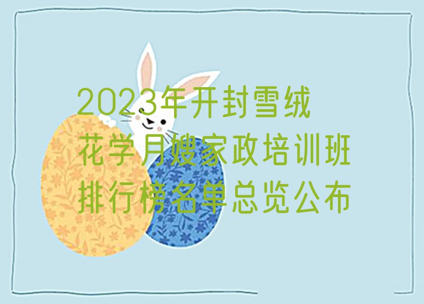 2023年开封雪绒花学月嫂家政培训班排行榜名单总览公布