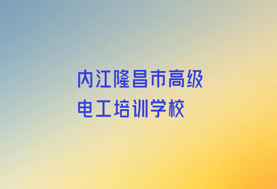 2023年内江学高级电工去哪里排行榜榜单一览推荐