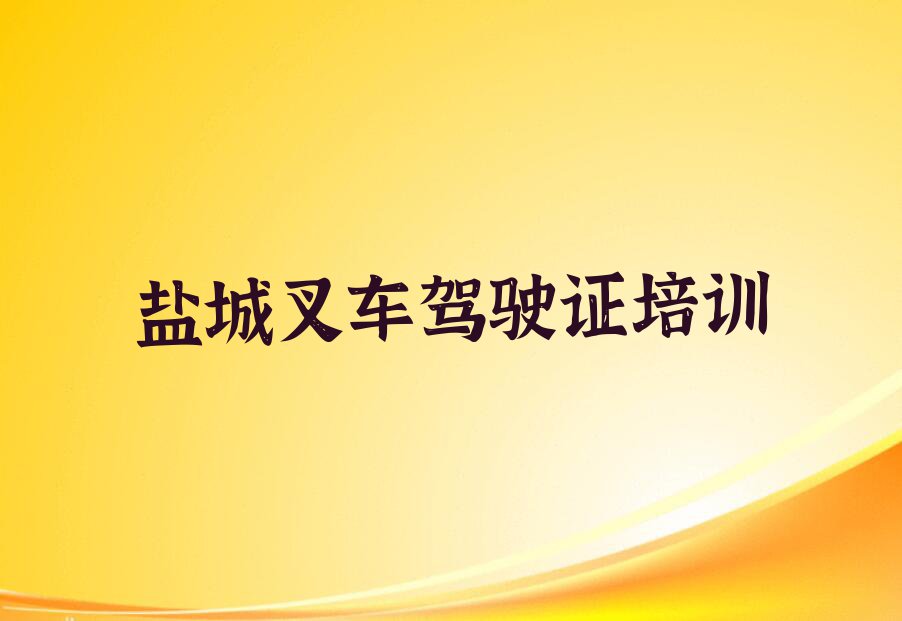 2023年盐城大丰区叉车驾驶证快速培训班排行榜名单总览公布