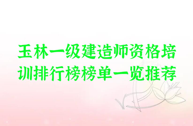 玉林一级建造师资格培训排行榜榜单一览推荐