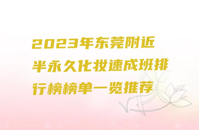 2023年东莞附近半永久化妆速成班排行榜榜单一览推荐