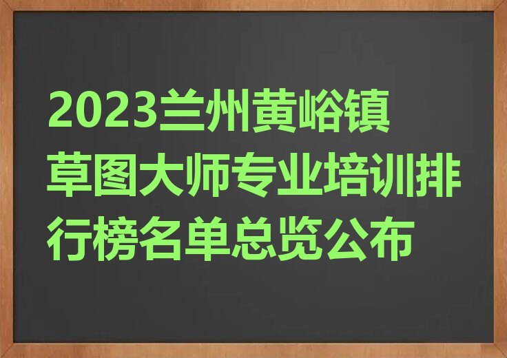 2023兰州黄峪镇草图大师专业培训排行榜名单总览公布