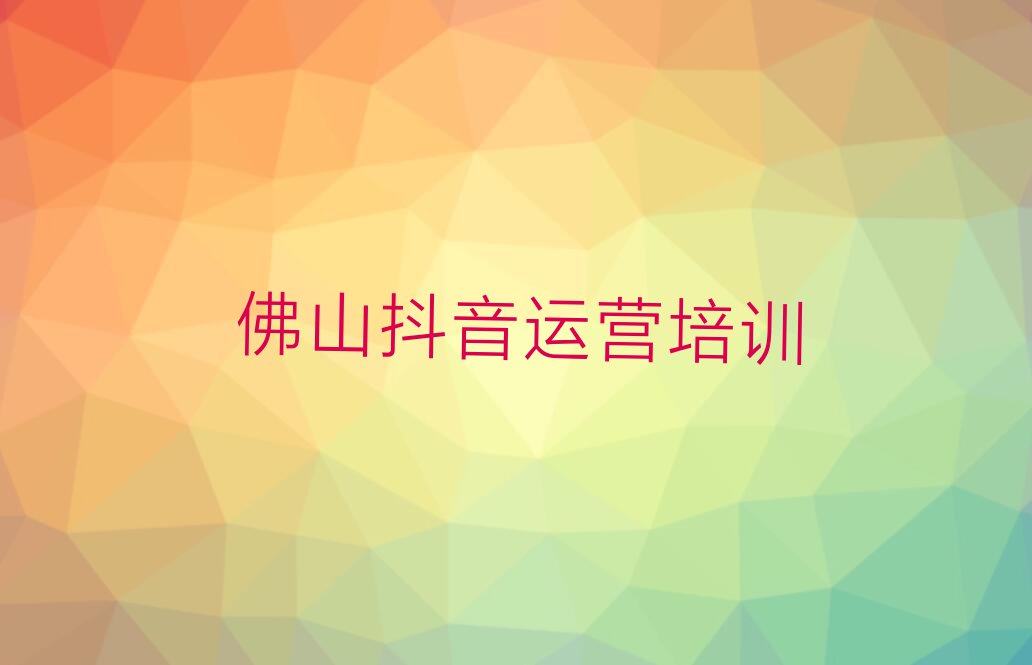 2023佛山南海区里水镇学抖音运营的培训中心排行榜名单总览公布