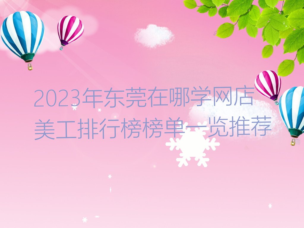 2023年东莞在哪学网店美工排行榜榜单一览推荐