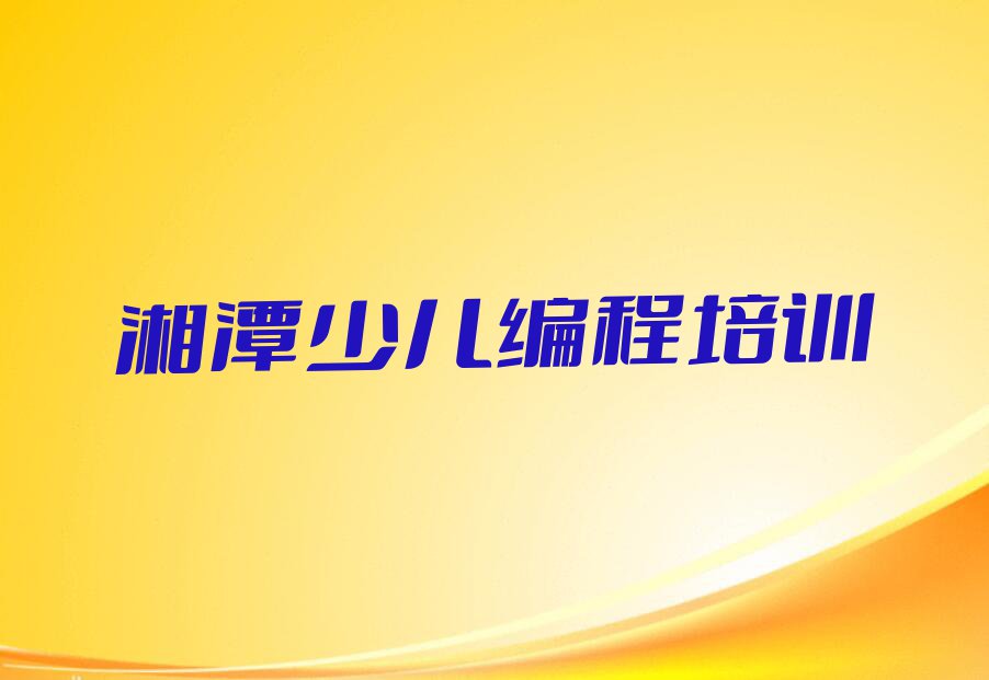 2023年湘潭先锋街道童程童美学少儿NOIP编程竞赛去哪里好排行榜榜单一览推荐