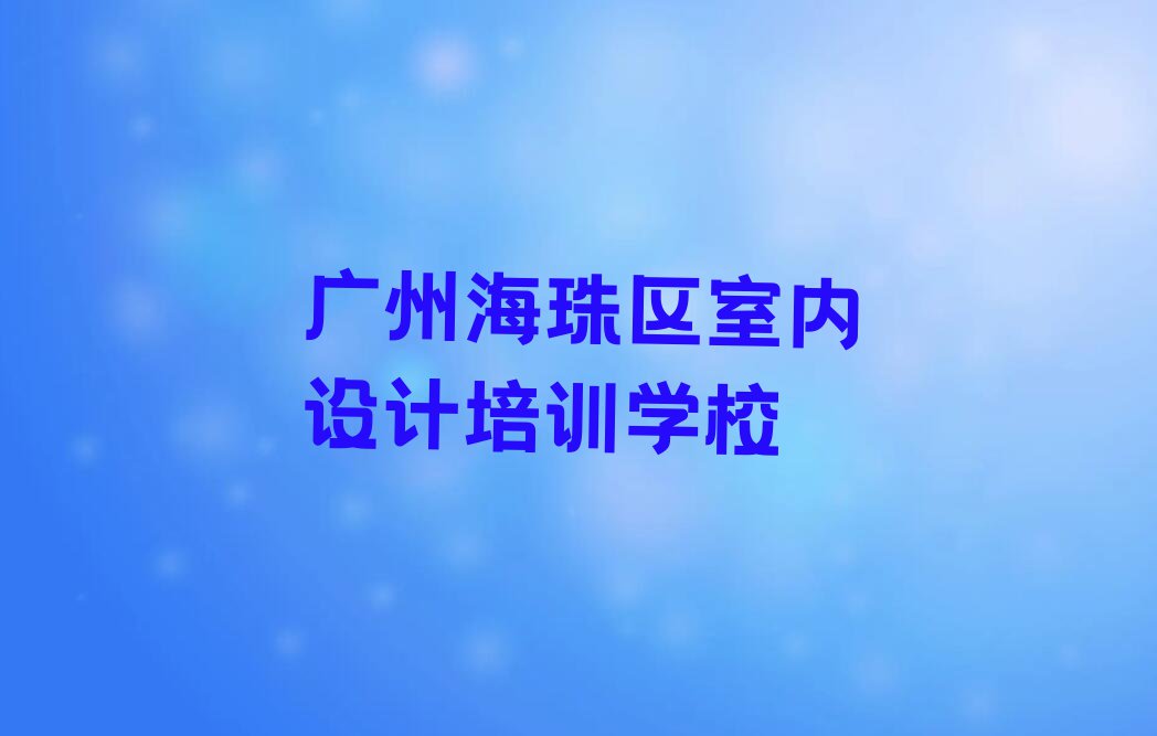 广州海珠区全屋定制培训机构哪家强排行榜名单总览公布