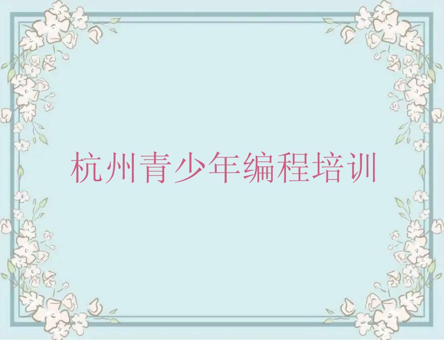 报个杭州文新街道青少年编程培训学校多少钱排行榜按口碑排名一览表