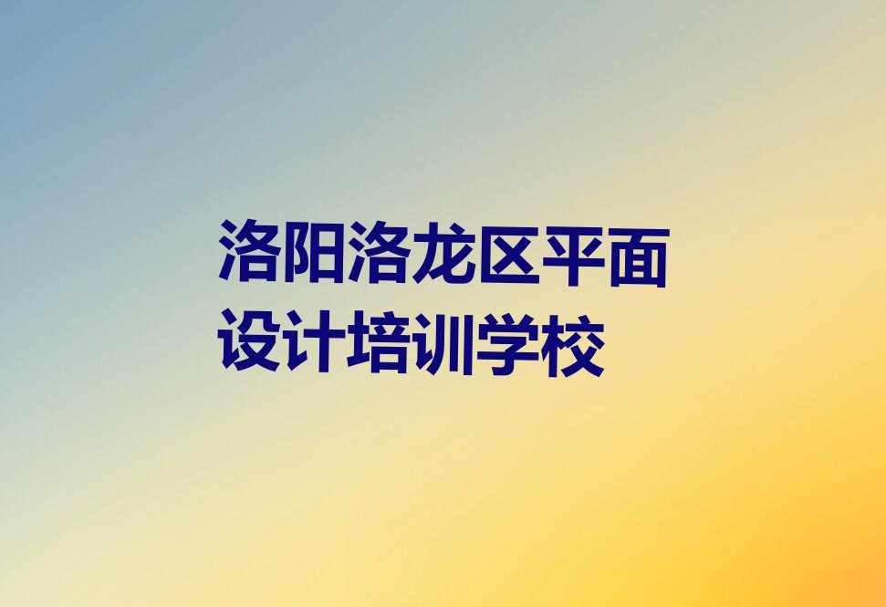 洛阳洛龙区丰李镇平面视觉设计学校一般怎么收费排行榜按口碑排名一览表