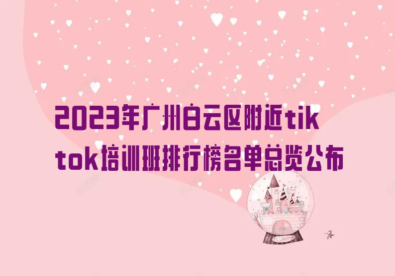 2023年广州白云区附近tiktok培训班排行榜名单总览公布