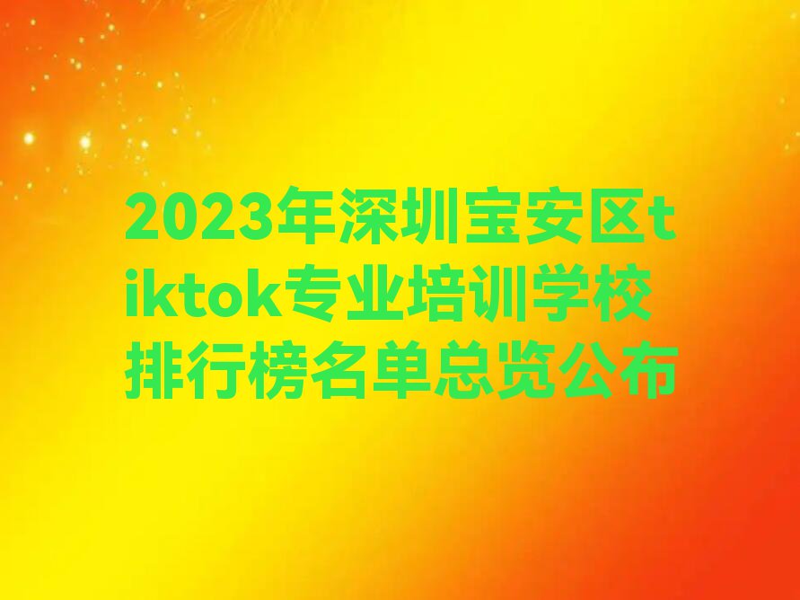 2023年深圳宝安区tiktok专业培训学校排行榜名单总览公布