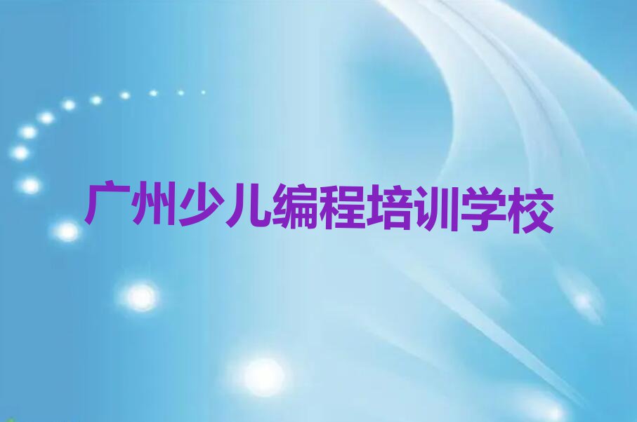 2023年广州哪能学儿童编程排行榜榜单一览推荐