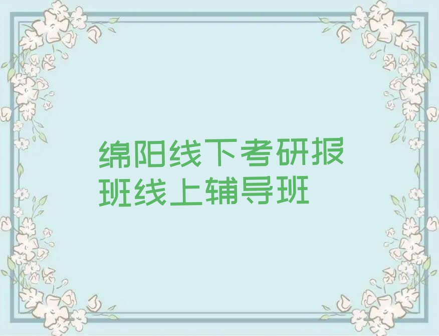 绵阳附近学考研报班线上,绵阳涪城区学考研报班线上