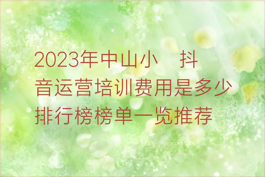 2023年中山小榄抖音运营培训费用是多少排行榜榜单一览推荐