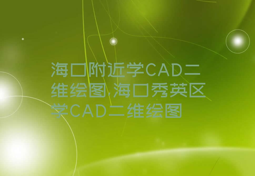 海口附近学CAD二维绘图,海口秀英区学CAD二维绘图