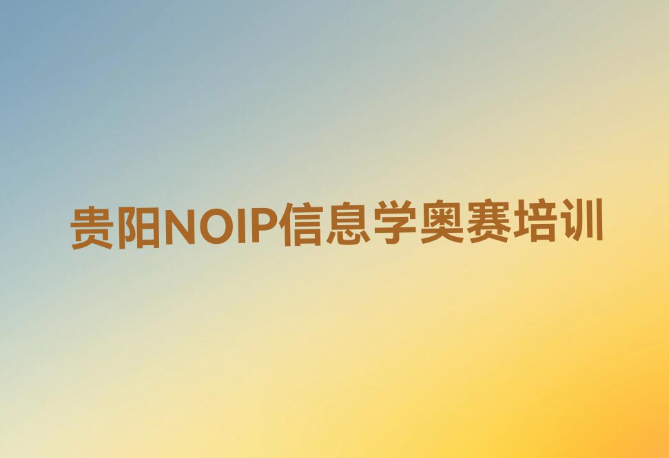 贵阳观山湖区NOIP信息学奥赛培训机构哪家强排行榜名单总览公布