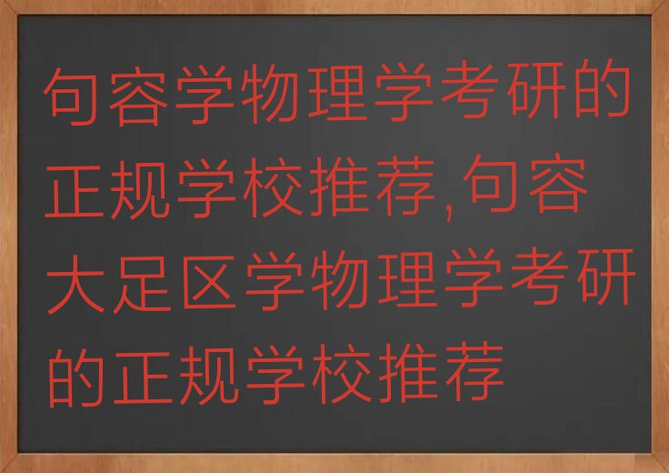 句容学物理学考研的正规学校推荐,句容大足区学物理学考研的正规学校推荐