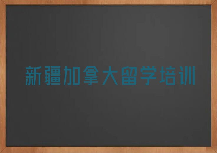 2023年新疆新都区前十名加拿大留学中介排行榜名单出炉