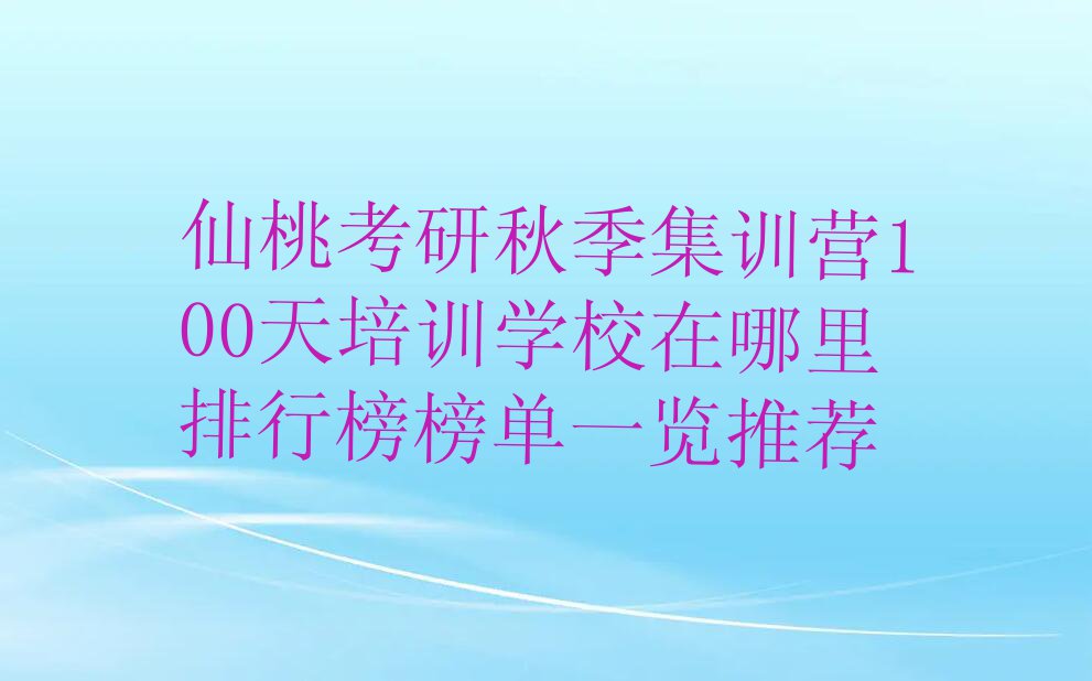 仙桃考研秋季集训营100天培训学校在哪里排行榜榜单一览推荐