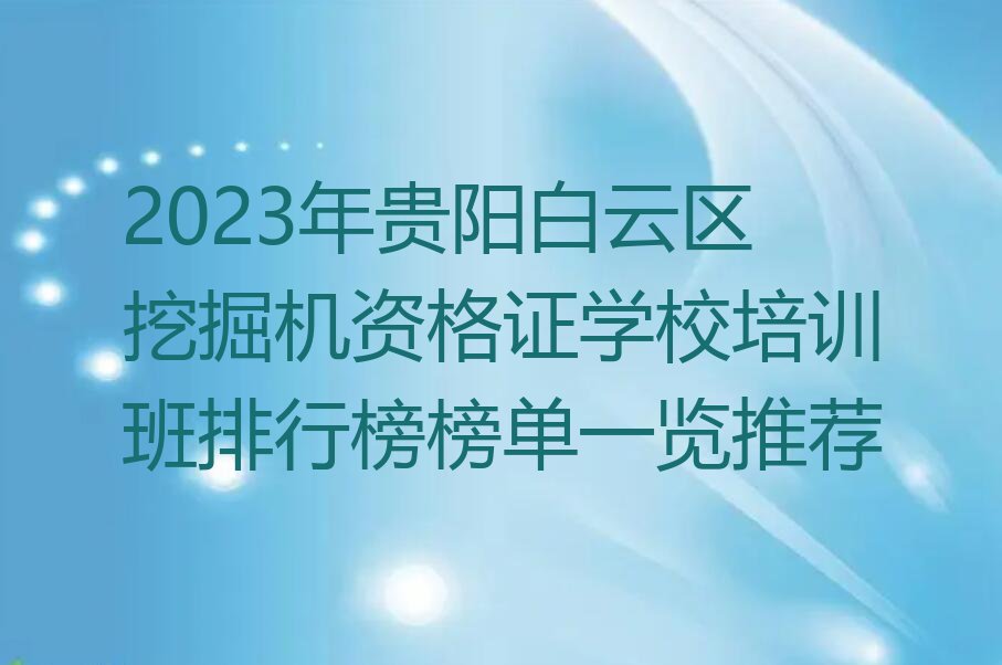 2023年贵阳白云区挖掘机资格证学校培训班排行榜榜单一览推荐