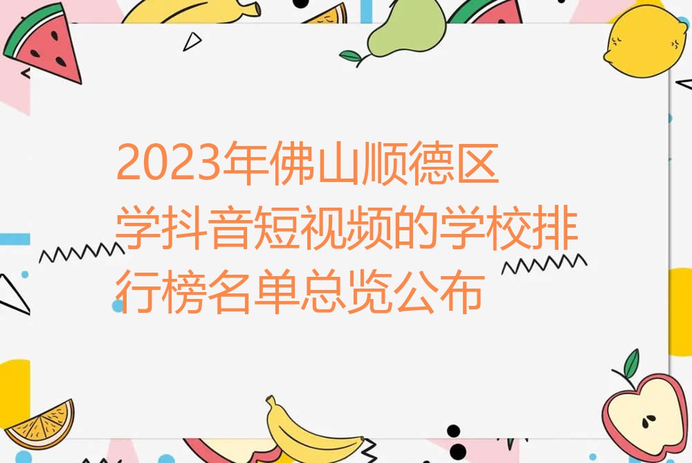 2023年佛山顺德区学抖音短视频的学校排行榜名单总览公布