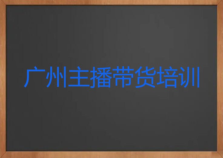 广州越秀区学主播带货去哪好排行榜名单总览公布