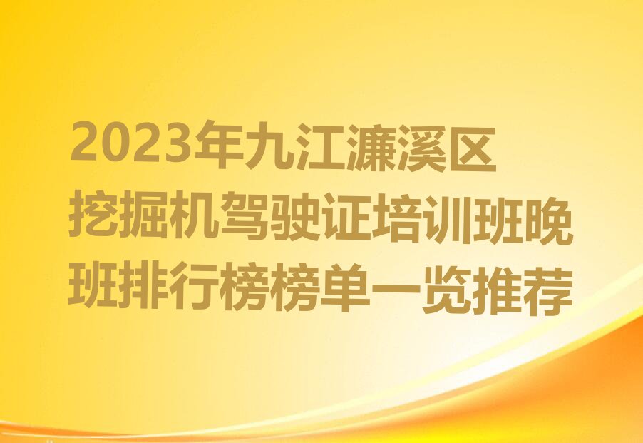 2023年九江濂溪区挖掘机驾驶证培训班晚班排行榜榜单一览推荐