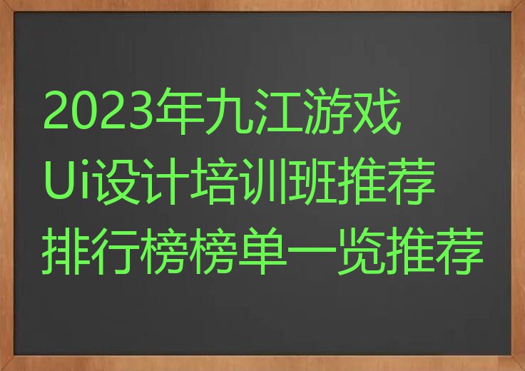 2023年九江游戏Ui设计培训班推荐排行榜榜单一览推荐