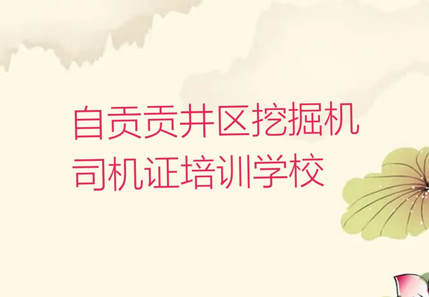 2023年自贡贡井区挖掘机司机证培训学校哪里好排行榜榜单一览推荐