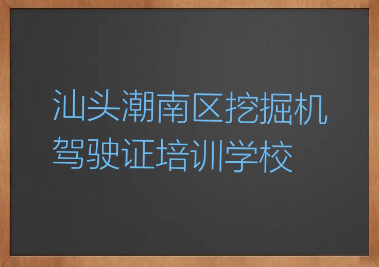 2023年汕头两英镇培训挖掘机驾驶证的地址排行榜按口碑排名一览表