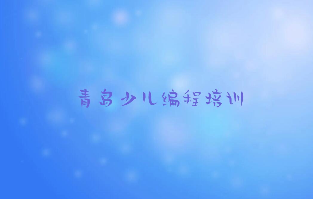 青岛娃娃编程培训学校在哪里排行榜榜单一览推荐