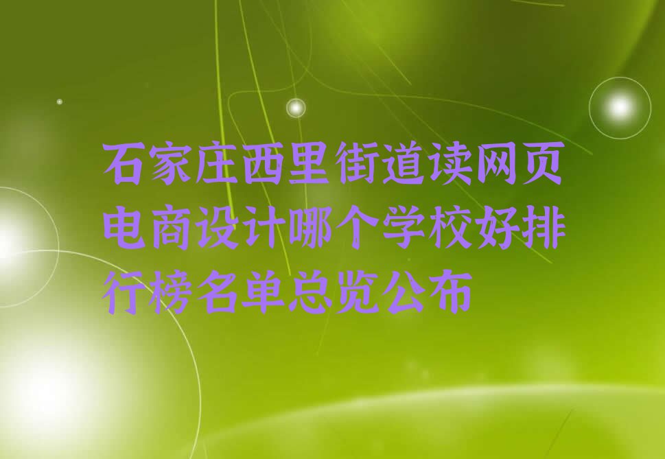 石家庄西里街道读网页电商设计哪个学校好排行榜名单总览公布