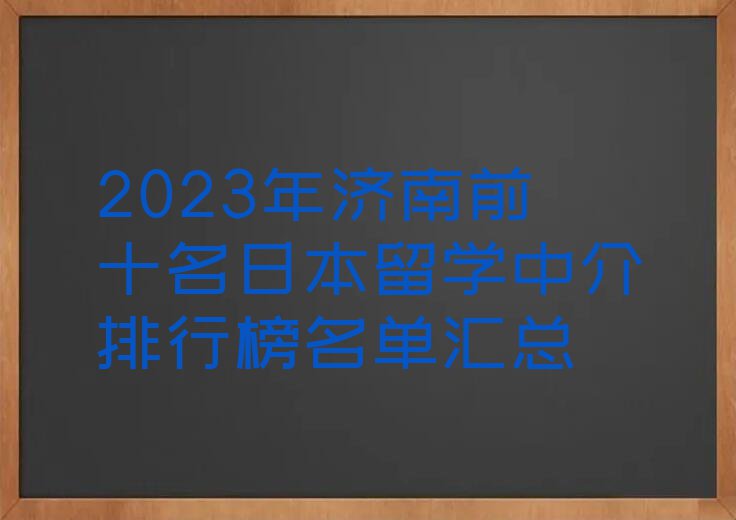 2023年济南前十名日本留学中介排行榜名单汇总