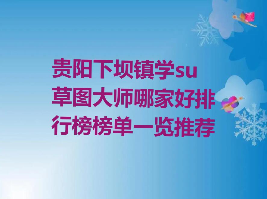 贵阳下坝镇学su草图大师哪家好排行榜榜单一览推荐