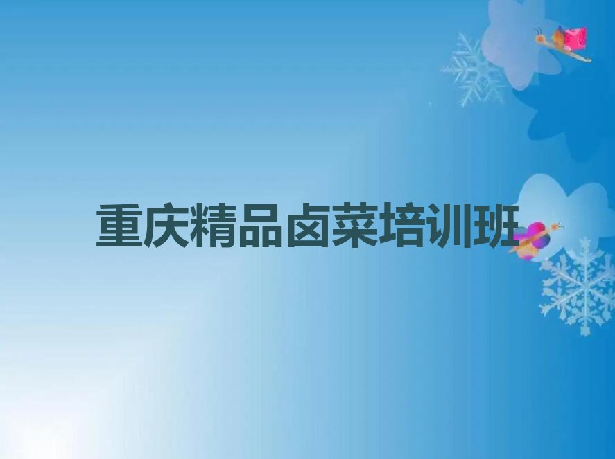 2023年重庆九龙坡区精品卤菜秋季培训班学费