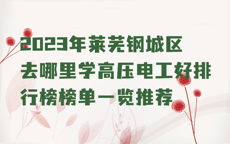 2023年莱芜钢城区去哪里学高压电工好排行榜榜单一览推荐