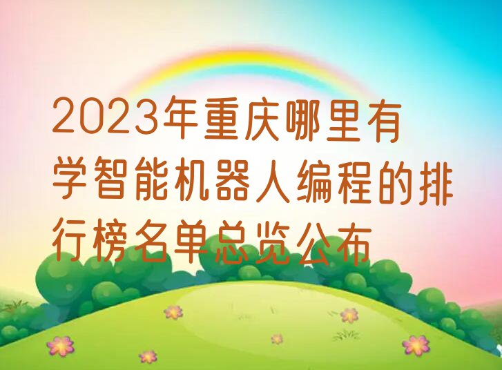 2023年重庆哪里有学智能机器人编程的排行榜名单总览公布