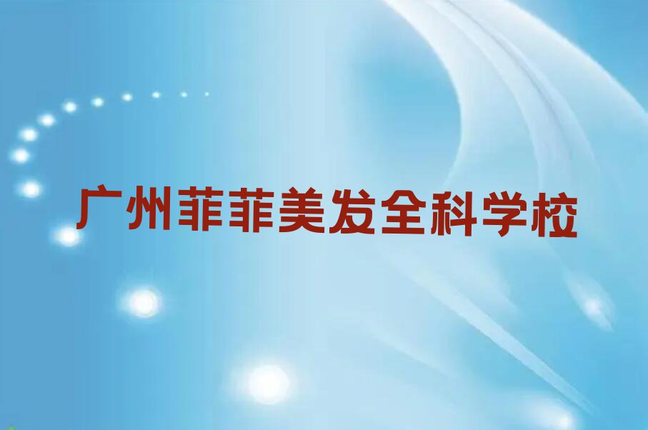 2023年广州海珠区哪里学美发全科好排行榜名单总览公布