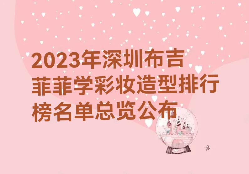 2023年深圳布吉菲菲学彩妆造型排行榜名单总览公布