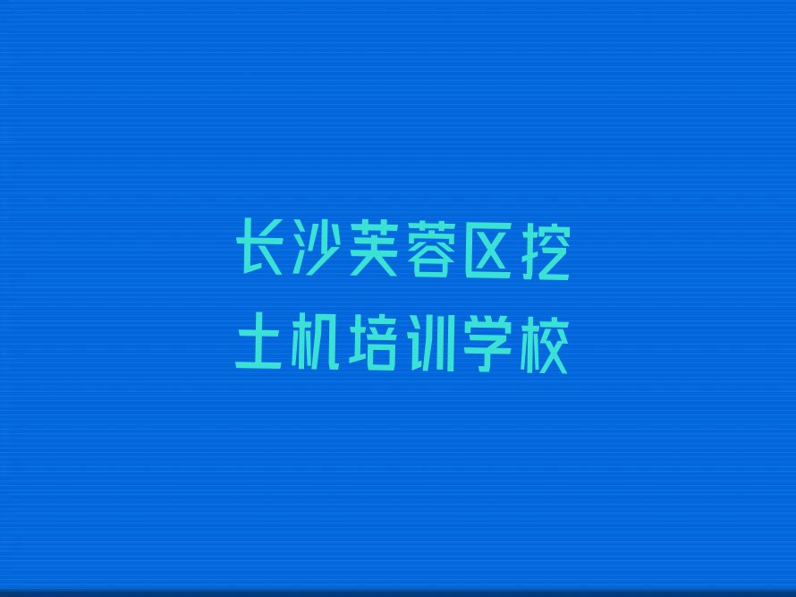 2023年长沙马坡岭街道学挖土机大概多少钱排行榜名单总览公布