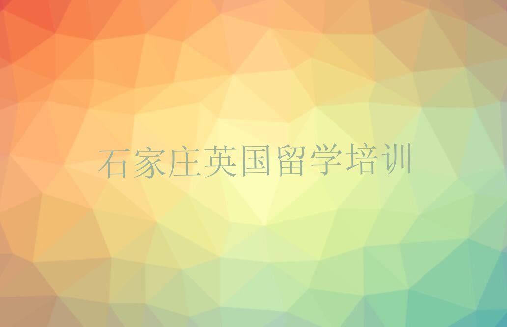 石家庄长安区口碑排名前十大英国留学学校今日名单盘点