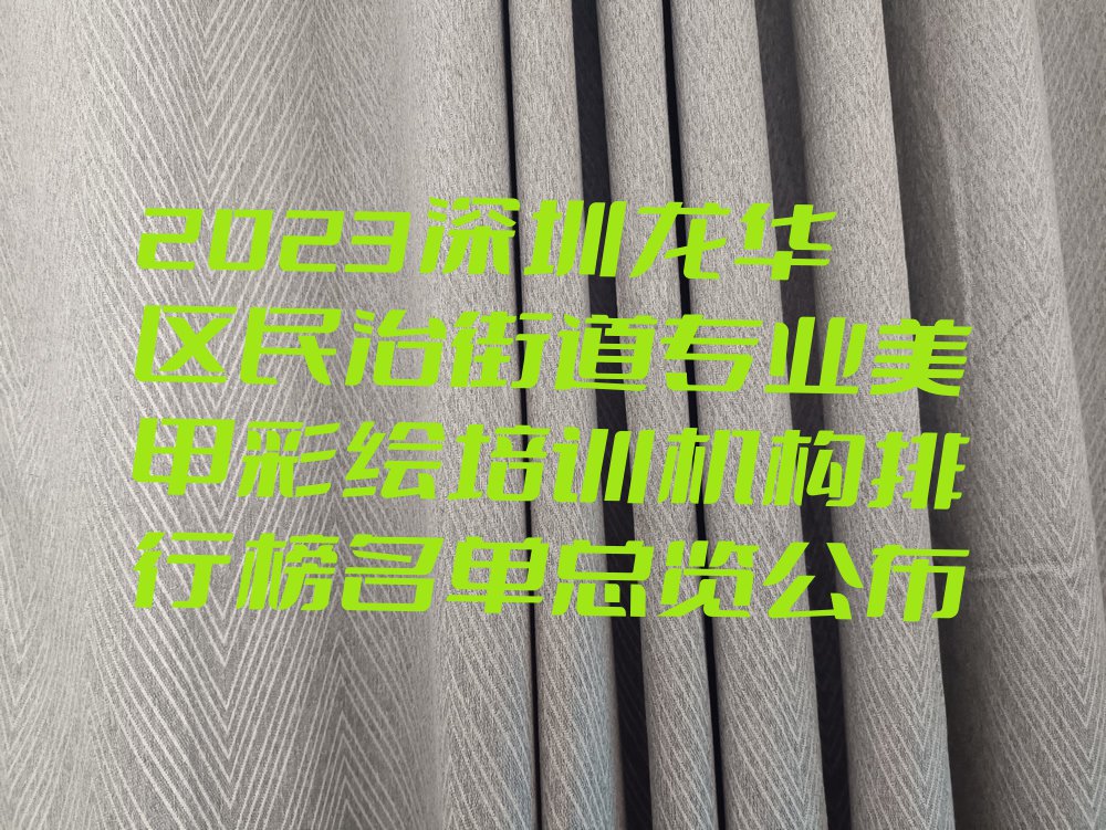 2023深圳龙华区民治街道专业美甲彩绘培训机构排行榜名单总览公布