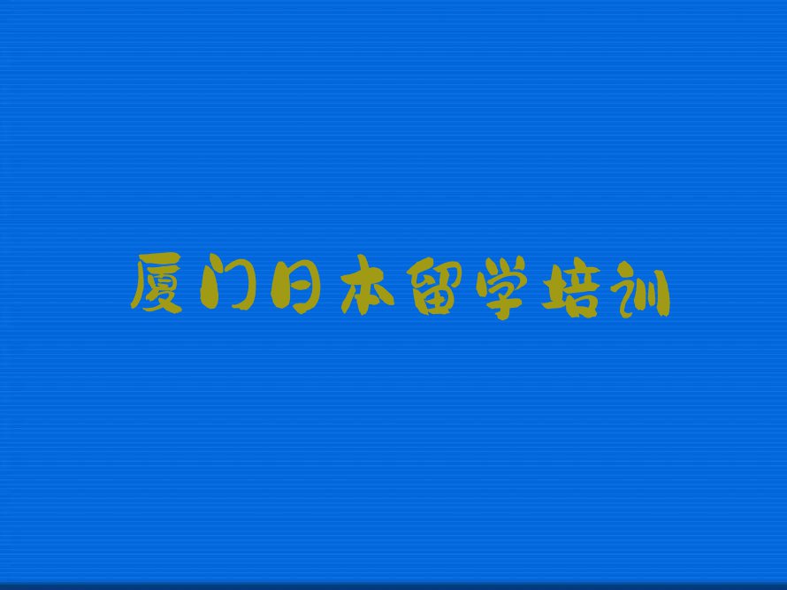 厦门十大日本留学中介排名前十今日名单盘点