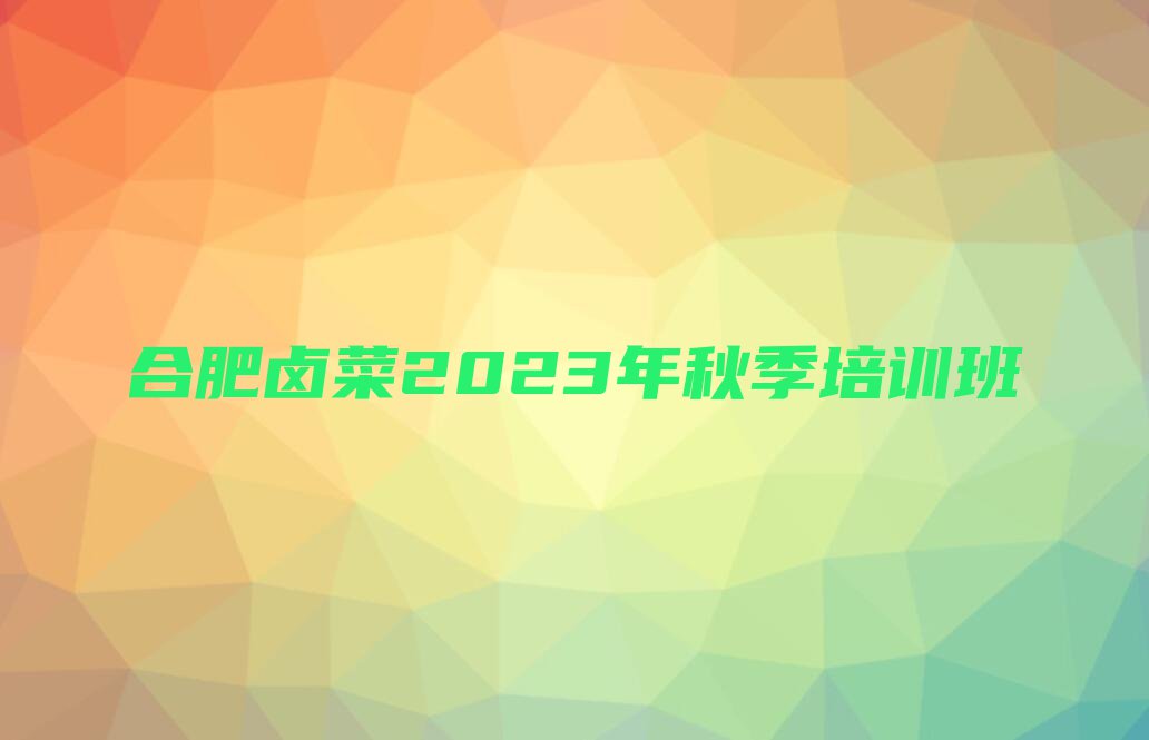 合肥卤菜2023年秋季培训班