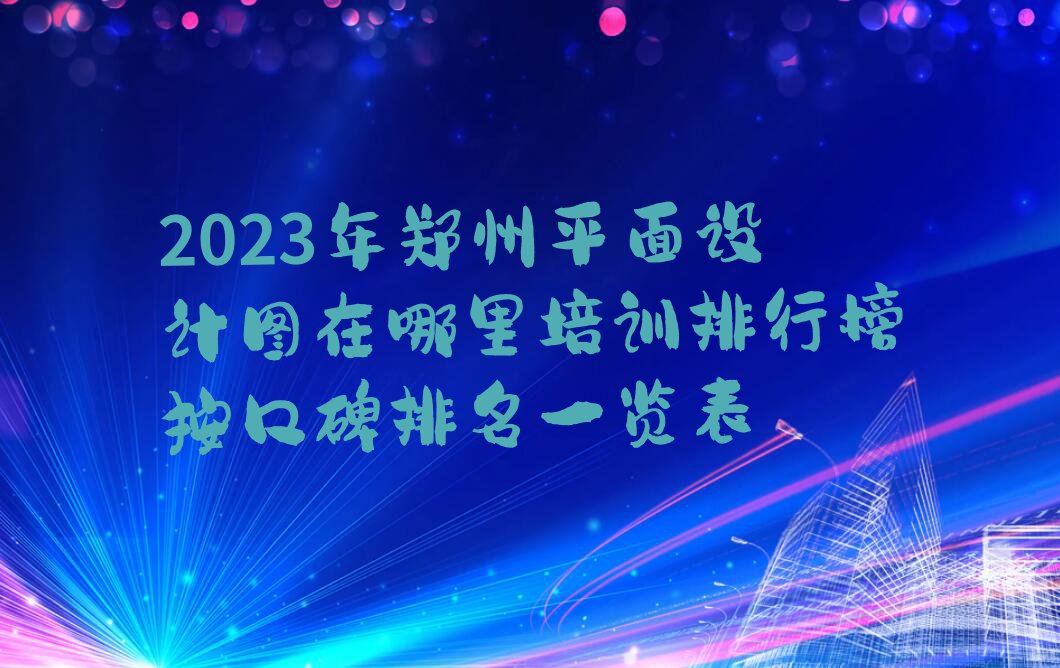 2023年郑州平面设计图在哪里培训排行榜按口碑排名一览表