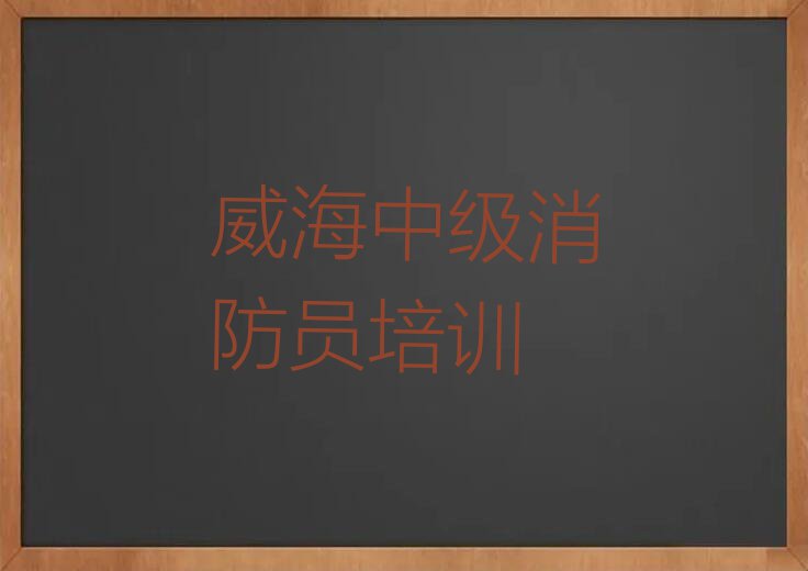 2023年威海竹岛街道中级消防员培训班费用标准排行榜按口碑排名一览表