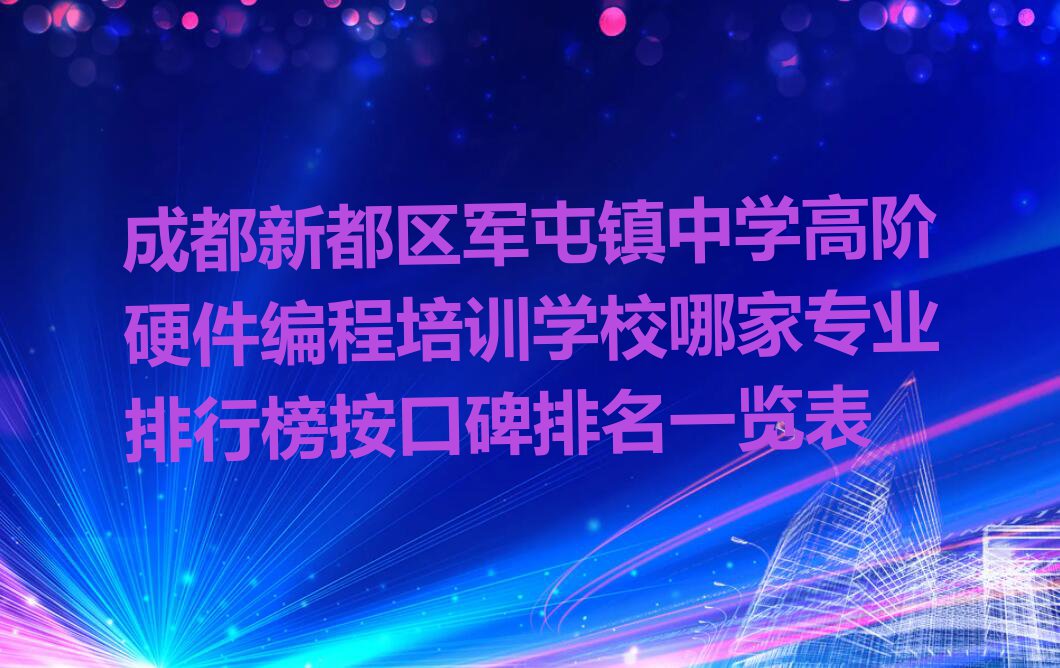 成都新都区军屯镇中学高阶硬件编程培训学校哪家专业排行榜按口碑排名一览表