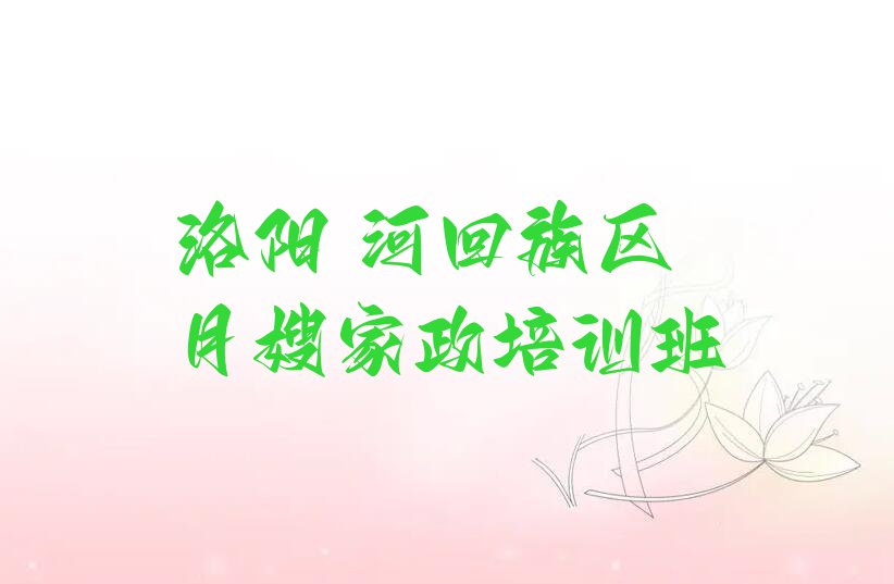 2023洛阳瀍河回族区西街道月嫂家政培训机构排行榜名单总览公布