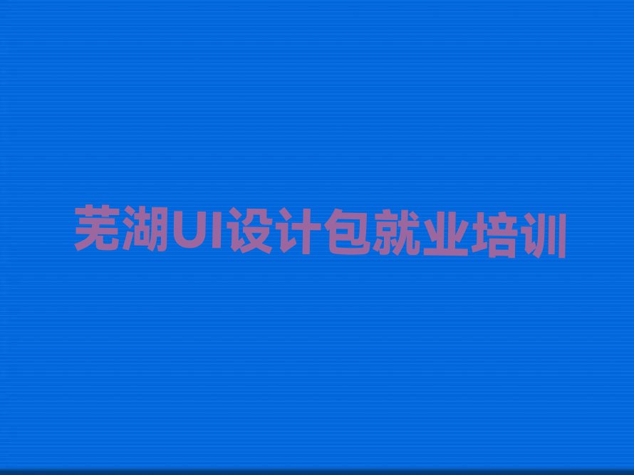 芜湖学UI设计包就业的学校名单排行榜今日推荐